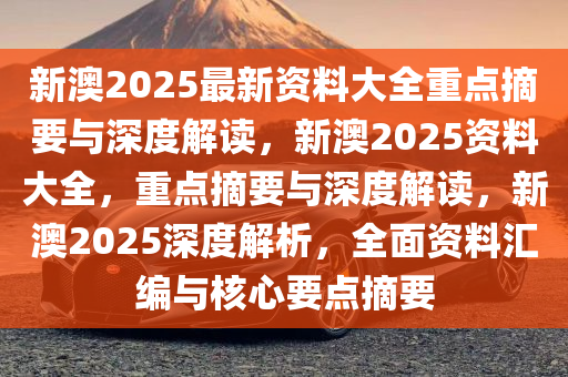 探索新澳2025，精准正版免费资料与实用释义的深度融合